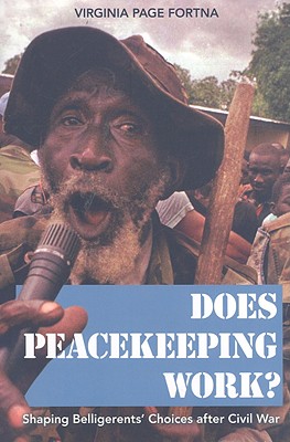 Image for Does Peacekeeping Work: Shaping Belligerents' Choices after Civil War Does Peacekeeping Work: Shaping Belligerents' Choices after Civil War