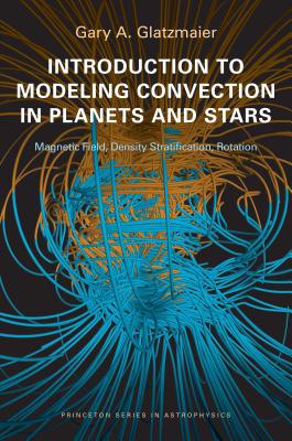 Introduction to Modeling Convection in Planets and Stars: Magnetic Field, Density Stratification, Rotation (Princeton Series in Astrophysics)