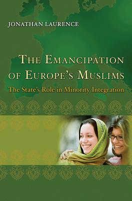 The Emancipation of Europe's Muslims: The State's Role in Minority Integration (Princeton Studies in Muslim Politics, 44)
