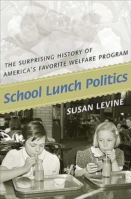 School Lunch Politics: The Surprising History of America's Favorite Welfare Program (Politics and Society in Modern America, 69)