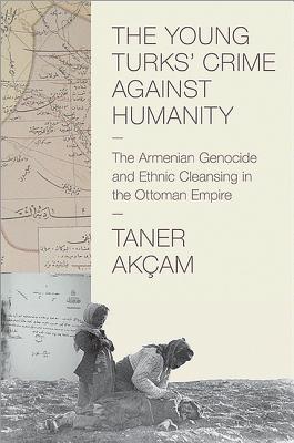 Image for The Young Turks' Crime Against Humanity: The Armenian Genocide and Ethnic Cleansing in the Ottoman Empire (Human Rights and Crimes Against Humanity)