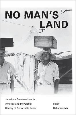 No Man's Land: Jamaican Guestworkers in America and the Global History of Deportable Labor (Politics and Society in Modern America, 97)