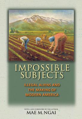 Impossible Subjects: Illegal Aliens and the Making of Modern America - Updated Edition (Revised)