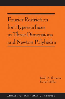 Fourier Restriction for Hypersurfaces in Three Dimensions and Newton Polyhedra (AM-194) (Annals of Mathematics Studies)
