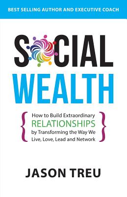 Social Wealth: How to Build Extraordinary Relationships By Transforming the Way We Live, Love, Lead and Network