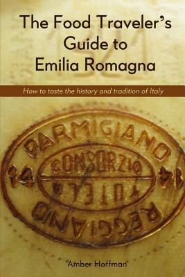 Image for The Food Traveler's Guide to Emilia Romagna: Tasting the history and tradition of Italy