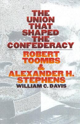 The Union that Shaped the Confederacy: Robert Toombs and Alexander H. Stephens