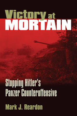 Victory at Mortain: Stopping Hitler's Panzer Counteroffensive.