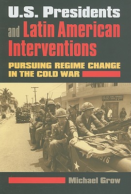 Image for U.S. Presidents and Latin American Interventions: Pursuing Regime Change in the Cold War