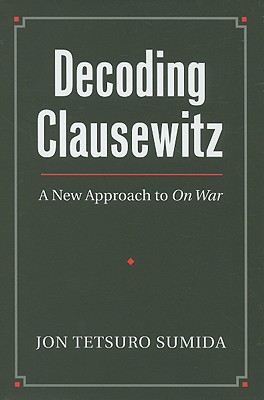 Decoding Clausewitz: A New Approach to On War (Modern War Studies)