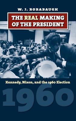 The Real Making of the President: Kennedy, Nixon, and the 1960 Election (American Presidential Elections)