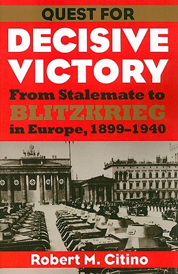 Quest for Decisive Victory: From Stalemate to Blitzkrieg in Europe, 1899-1940 (Modern War Studies)