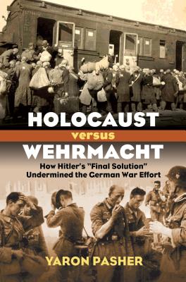 Holocaust versus Wehrmacht: How Hitler's Final Solution Undermined the German War Effort (Modern War Studies)
