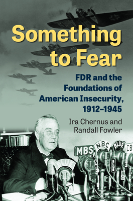 Image for Something to Fear: FDR and the Foundations of American Insecurity, 1912-1945 Something to Fear: FDR and the Foundations of American Insecurity, 1912-1945