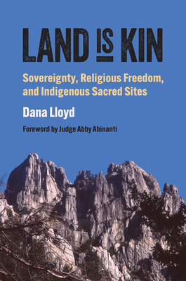 Land Is Kin: Sovereignty, Religious Freedom, and Indigenous Sacred Sites, Foreword by Judge Abby Abinanti (Studies in US Religion, Politics, and Law)