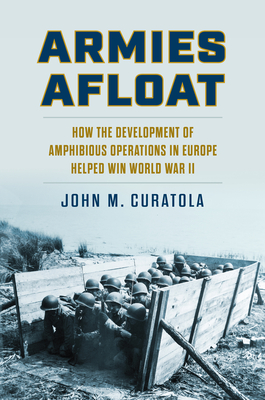 Armies Afloat: How the Development of Amphibious Operations in Europe Helped Win World War II (Modern War Studies)