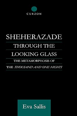 Image for Sheherazade Through the Looking Glass: The Metamorphosis of the 'Thousand and One Nights' (Routledge Studies in Middle Eastern Literatures)