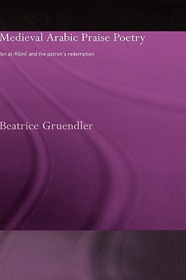Image for Medieval Arabic Praise Poetry: Ibn Al-Rumi and the Patron's Redemption (RoutledgeCurzon Studies in Arabic and Middle Eastern Literature)