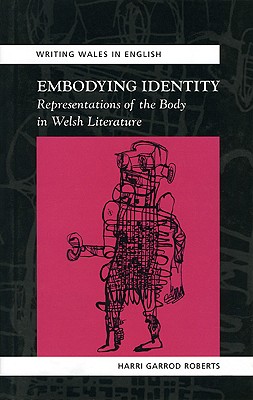Embodying Identity: Representations of the Body in Welsh Literature (University of Wales Press - Writing Wales in English)