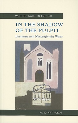 In the Shadow of the Pulpit: Literature and Nonconformist Wales (University of Wales Press - Writing Wales in English)
