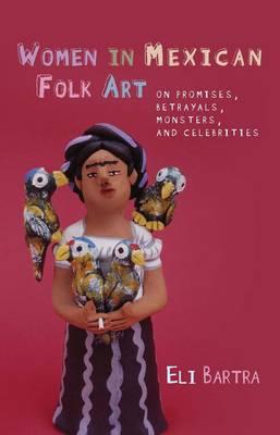 Women in Mexican Folk Art: Of Promises, Betrayals, Monsters, and Celebrities (University of Wales - Iberian and Latin American Studies)