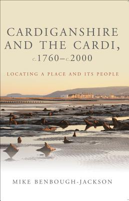 Cardiganshire and the Cardi c. 1760 - c. 2000: Locating a Place and Its People (Studies in Welsh History)
