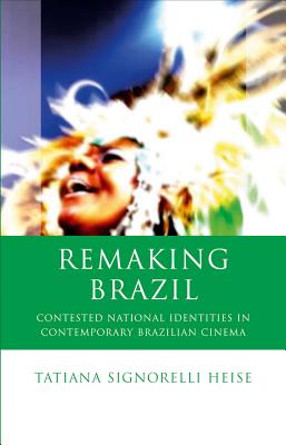 Remaking Brazil: Contested National Identities in Contemporary Brazilian Cinema (Iberian and Latin American Studies)