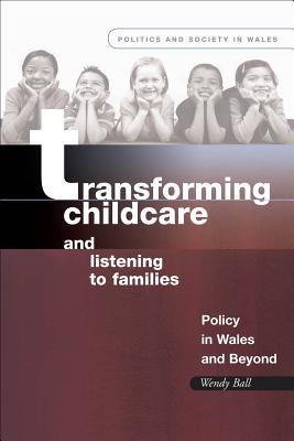 Transforming Childcare and Listening to Families: Policy in Wales and Beyond (Politics and Society in Wales)