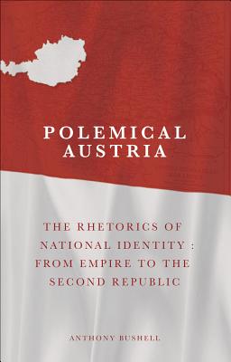 Polemical Austria: The Rhetorics of National Identity: From Empire to the Second Republic
