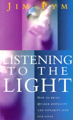 Listening to the Light: How to Bring Quaker Simplicity and Integrity Into Our Lives