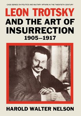 Leon Trotsky and the Art of Insurrection 1905-1917 (Cass Series on Politics and Military Affairs in the Twentiet)
