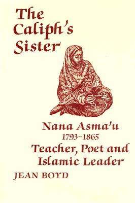 The Caliph's Sister: Nana Asma'u, 1793-1865, Teacher, Poet and Islamic Leader
