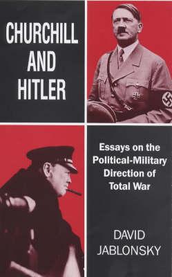 CHURCHILL AND HITLER: Essays on the Political - Military Direction of Total War
