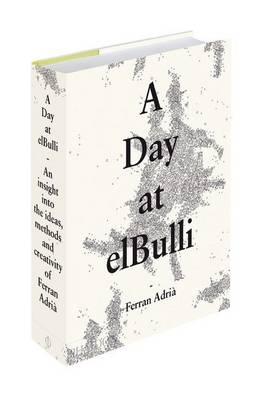A Day at elBulli. An Insight Into the Ideas, Methods and Creativity of Ferran Adria