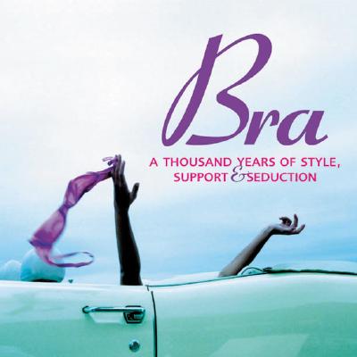Bra: A Thousand Years Of Style, Support & Seduction