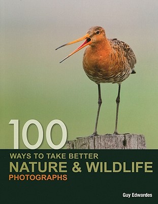 Image for 100 Ways to Take Better Nature & Wildlife Photographs 100 Ways to Take Better Nature & Wildlife Photographs