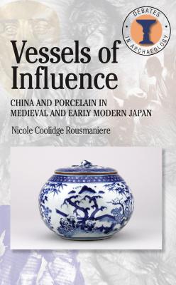 Image for Vessels of Influence: China and the Birth of Porcelain in Medieval and Early Modern Japan (Debates in Archaeology)