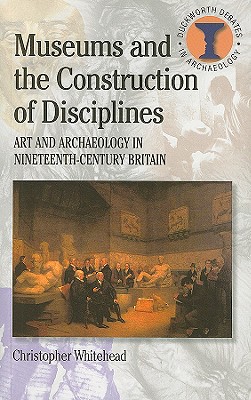 Museums and the Construction of Disciplines: Art and Archaeology in Nineteenth-century Britain (Debates in Archaeology) Image for Museums and the Construction of Disciplines: Art and Archaeology in Nineteenth-century Britain (Debates in Archaeology)