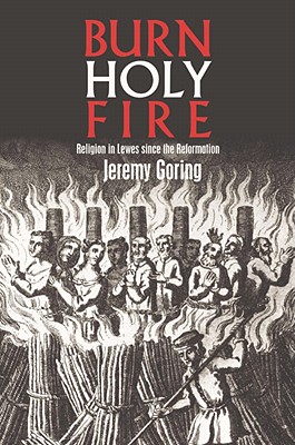 Burn, Holy Fire!: Religion in Lewes Since the Reformation Goring, Jeremy