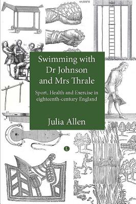 Swimming With Dr. Johnson and Mrs. Thrale: Sports, Health and Exercise in Eighteenth-Century England Allen, Julia
