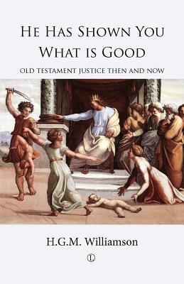He Has Shown You What Is Good: Old Testament Justice Then and Now Williamson, H. G. M.
