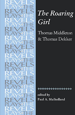 The Roaring Girl: Thomas Middleton & Thomas Dekker (The Revels Plays)