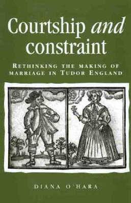 Courtship and Constraint: Rethinking the Making of Marriage in Tudor England (Politics, Culture and Society in Early Modern Britain)