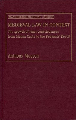 Medieval Law in Context: The Growth of Legal Consciousness from Magna Carta to the Peasants' Revolt (Manchester Medieval Studies)