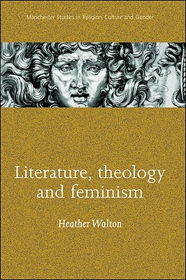 Literature, Theology and Feminism (Manchester Studies in Religion Culture and Gender MUP)