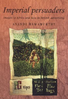 Imperial persuaders: Images of Africa and Asia in British advertising (Studies in Imperialism, 46)