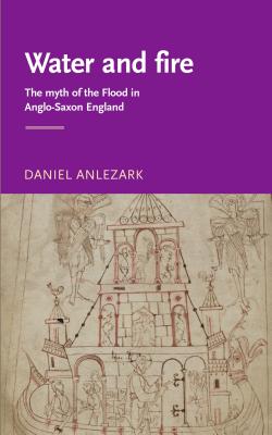 Water and fire: The myth of the flood in Anglo-Saxon England (Manchester Medieval Literature and Culture)