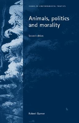 Animals, Politics and Morality: Second Edition (Issues in Environmental Politics)