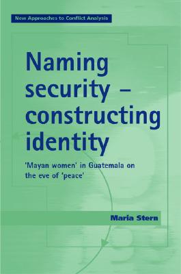Naming security - constructing identity: Mayan-women in Guatemala on the eve of peace (New Approaches to Conflict Analysis)