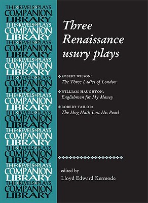 Three Renaissance Usury Plays: The Three Ladies of London, Englishmen for My Money, The Hog Hath Lost His Pearl (Revels Plays Companions Library)
